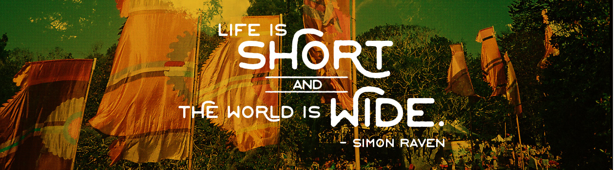 "Life is short and the world is wide." - Simon Raven